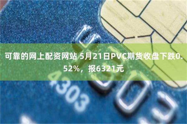 可靠的网上配资网站 5月21日PVC期货收盘下跌0.52%，