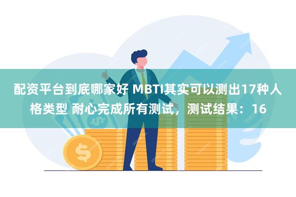 配资平台到底哪家好 MBTI其实可以测出17种人格类型 