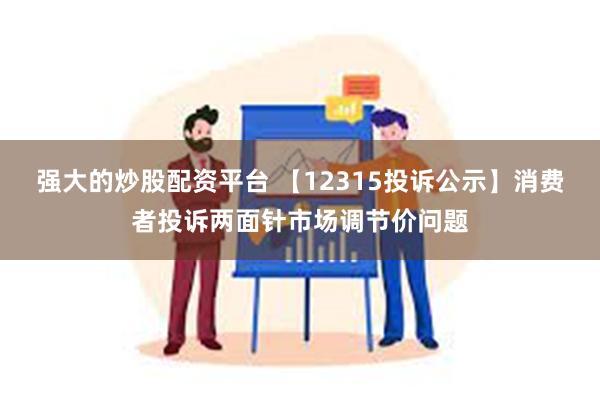 强大的炒股配资平台 【12315投诉公示】消费者投诉两面针市场调节价问题