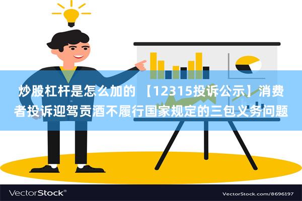 炒股杠杆是怎么加的 【12315投诉公示】消费者投诉迎驾贡酒不履行国家规定的三包义务问题