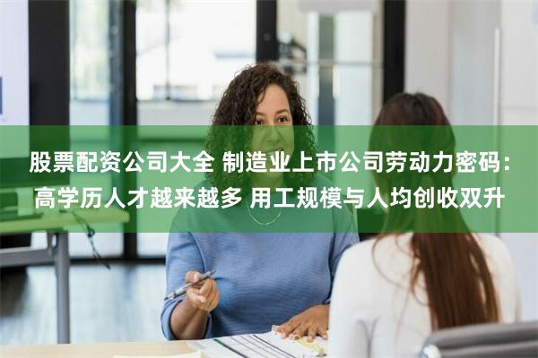 股票配资公司大全 制造业上市公司劳动力密码：高学历人才越