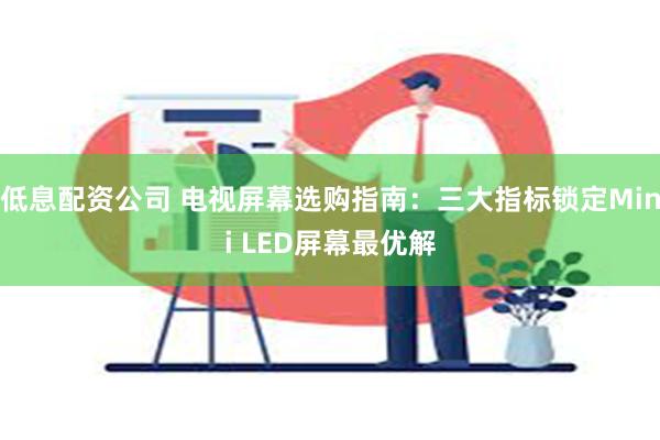 低息配资公司 电视屏幕选购指南：三大指标锁定Mini LED屏幕最优解