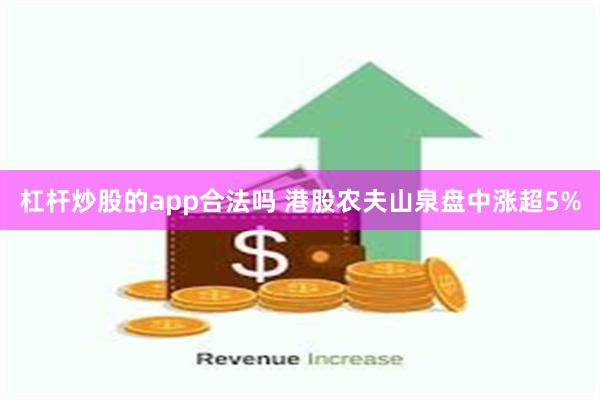 杠杆炒股的app合法吗 港股农夫山泉盘中涨超5%