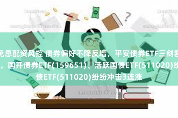 免息配资风控 债券偏好不降反增，平安债券ETF三剑客备受