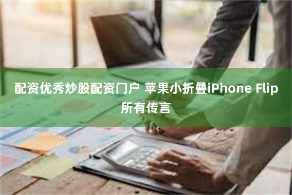 配资优秀炒股配资门户 苹果小折叠iPhone Flip所有传言