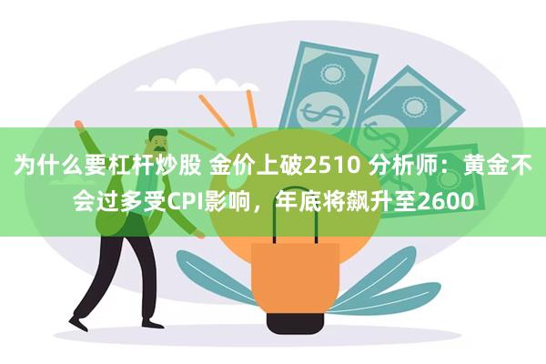 为什么要杠杆炒股 金价上破2510 分析师：黄金不会过多