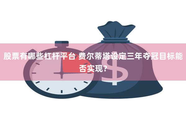 股票有哪些杠杆平台 费尔蒂塔设定三年夺冠目标能否实现？