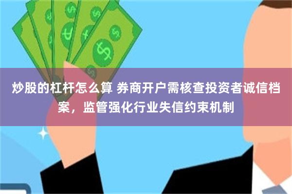 炒股的杠杆怎么算 券商开户需核查投资者诚信档案，监管强化行业失信约束机制