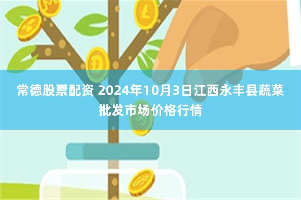 常德股票配资 2024年10月3日江西永丰县蔬菜批发市场