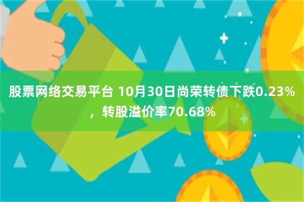 股票网络交易平台 10月30日尚荣转债下跌0.23%，转股溢价率70.68%