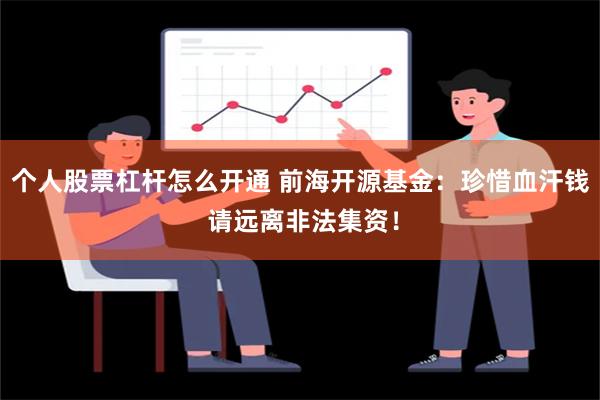 个人股票杠杆怎么开通 前海开源基金：珍惜血汗钱 请远离非法集资！