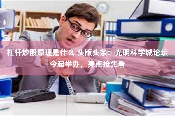 杠杆炒股原理是什么 头版头条：光明科学城论坛今起举办，亮点抢先看