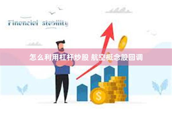 怎么利用杠杆炒股 航空概念股回调