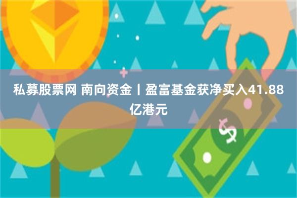 私募股票网 南向资金丨盈富基金获净买入41.88亿港元