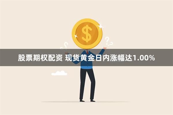 股票期权配资 现货黄金日内涨幅达1.00%