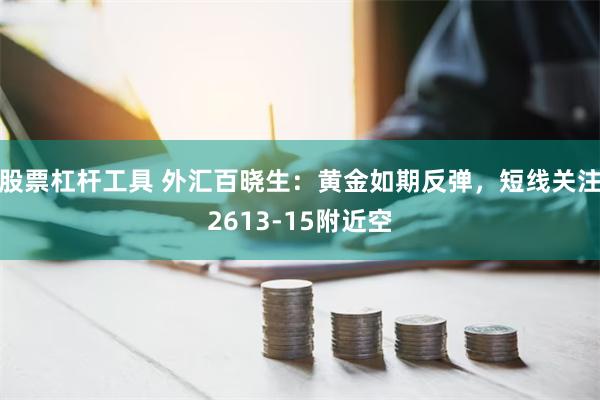 股票杠杆工具 外汇百晓生：黄金如期反弹，短线关注2613-15附近空