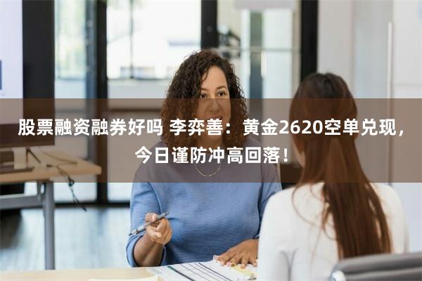 股票融资融券好吗 李弈善：黄金2620空单兑现，今日谨防冲高回落！