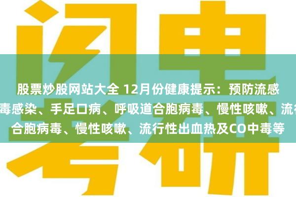 股票炒股网站大全 12月份健康提示：预防流感、支原体肺炎、诺如病毒感染、手足口病、呼吸道合胞病毒、慢性咳嗽、流行性出血热及CO中毒等