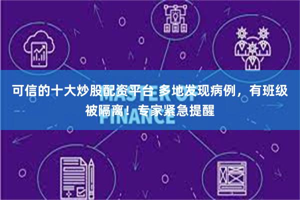 可信的十大炒股配资平台 多地发现病例，有班级被隔离！专家紧急提醒