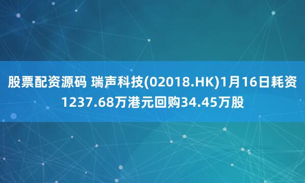 股票配资源码 瑞声科技(02018.HK)1月16日耗资1237.68万港元回购34.45万股