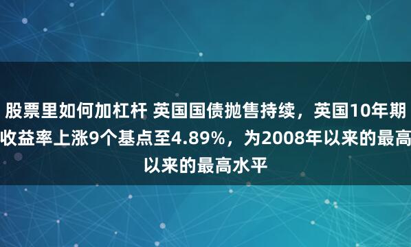 股票里如何加杠杆 英国国债抛售持续，英国10年期国债收益率上涨9个基点至4.89%，为2008年以来的最高水平