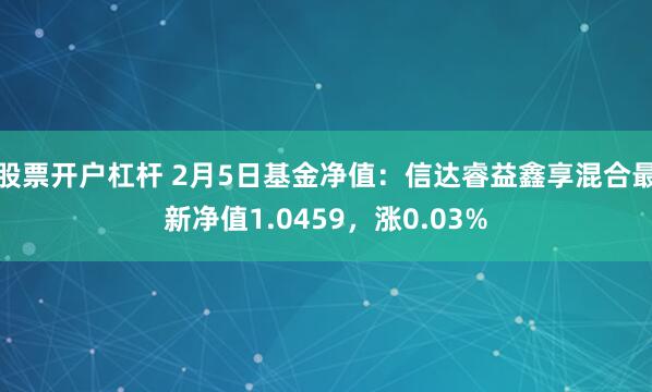 股票开户杠杆 2月5日基金净值：信达睿益鑫享混合最新净值1.0459，涨0.03%