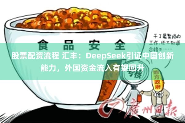 股票配资流程 汇丰：DeepSeek引证中国创新能力，外国资金流入有望回升