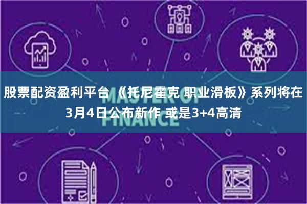 股票配资盈利平台 《托尼霍克 职业滑板》系列将在3月4日公布新作 或是3+4高清