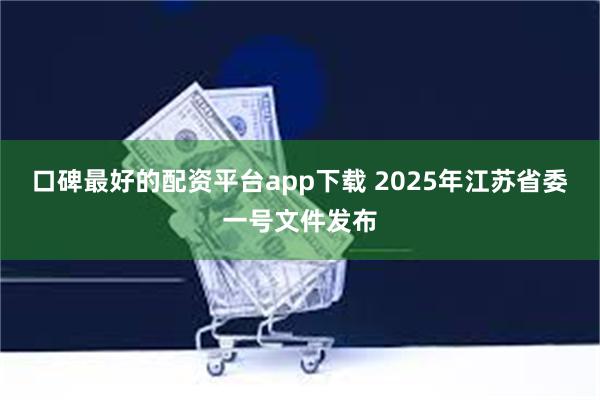 口碑最好的配资平台app下载 2025年江苏省委一号文件发布