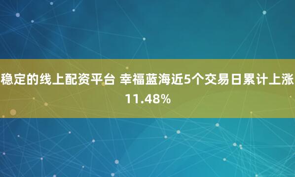 稳定的线上配资平台 幸福蓝海近5个交易日累计上涨11.48%