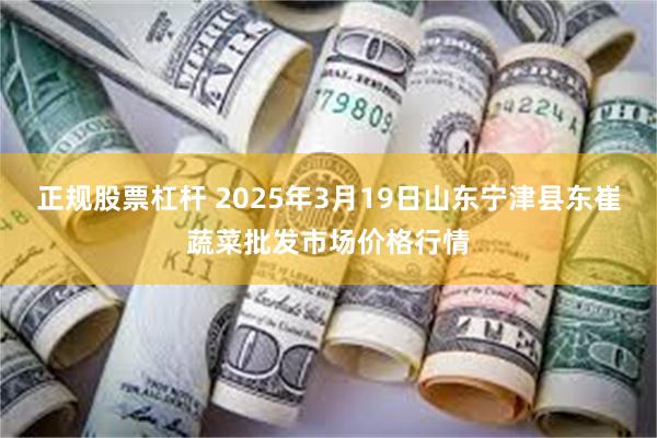 正规股票杠杆 2025年3月19日山东宁津县东崔蔬菜批发市场价格行情