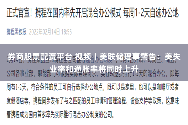 券商股票配资平台 视频丨美联储理事警告:美失业率和通胀率将同时上升