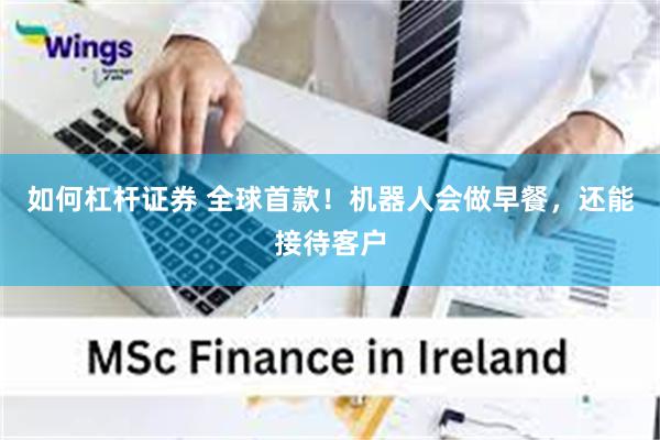 如何杠杆证券 全球首款！机器人会做早餐，还能接待客户