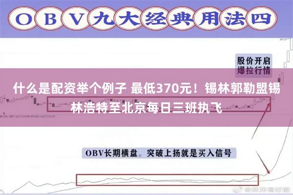 什么是配资举个例子 最低370元!锡林郭勒盟锡林浩特至北京每日三班执飞
