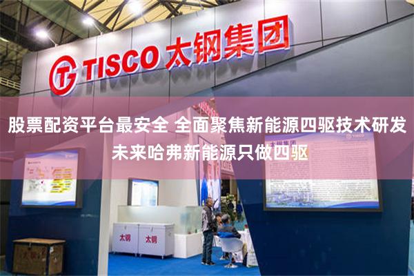 股票配资平台最安全 全面聚焦新能源四驱技术研发 未来哈弗新能源只做四驱