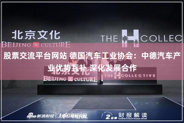 股票交流平台网站 德国汽车工业协会:中德汽车产业优势互补 深化发展合作