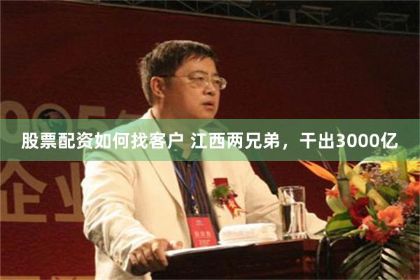 股票配资如何找客户 江西两兄弟，干出3000亿