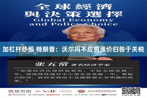 加杠杆炒股 特朗普:沃尔玛不应将涨价归咎于关税