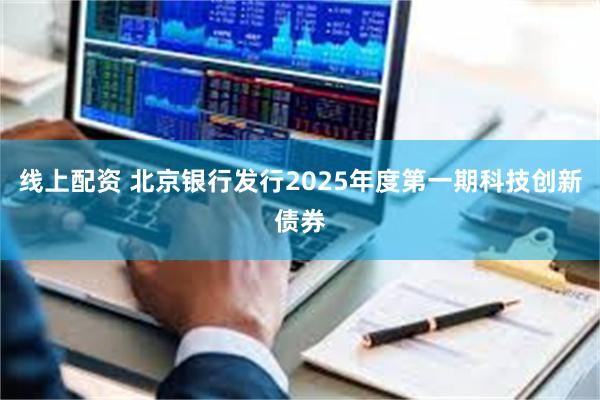 线上配资 北京银行发行2025年度第一期科技创新债券