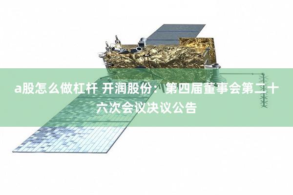 a股怎么做杠杆 开润股份:第四届董事会第二十六次会议决议公告