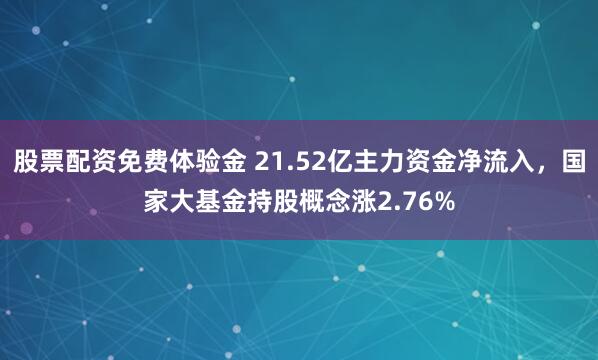 股票配资免费体验金 21.52亿主力资金净流入,国家大基金持股概念涨2.76%