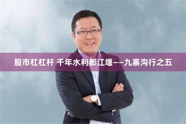 股市杠杠杆 千年水利都江堰——九寨沟行之五