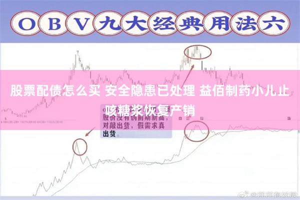 股票配债怎么买 安全隐患已处理 益佰制药小儿止咳糖浆恢复产销